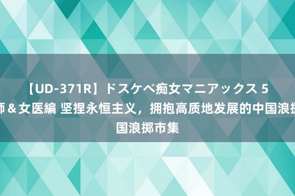 【UD-371R】ドスケベ痴女マニアックス 5 女教師＆女医編 坚捏永恒主义，拥抱高质地发展的中国浪掷市集