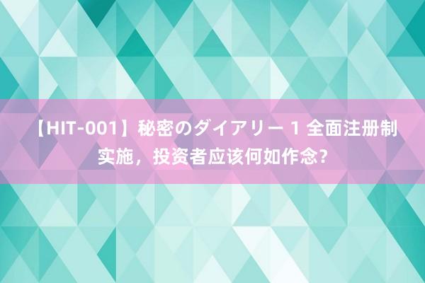 【HIT-001】秘密のダイアリー 1 全面注册制实施，投资者应该何如作念？