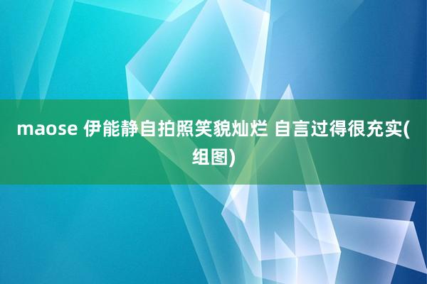 maose 伊能静自拍照笑貌灿烂 自言过得很充实(组图)