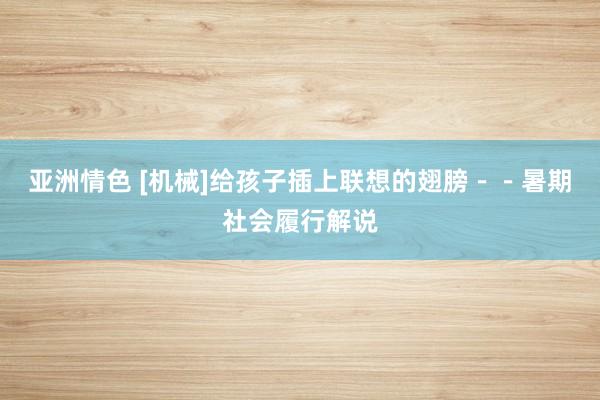 亚洲情色 [机械]给孩子插上联想的翅膀　－－暑期社会履行解说