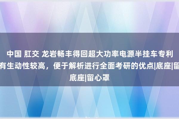 中国 肛交 龙岩畅丰得回超大功率电源半挂车专利，具有生动性较高，便于解析进行全面考研的优点|底座|留心罩